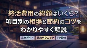 終活費用の総額はいくら？項目別の相場と節約のコツをわかりやすく解説