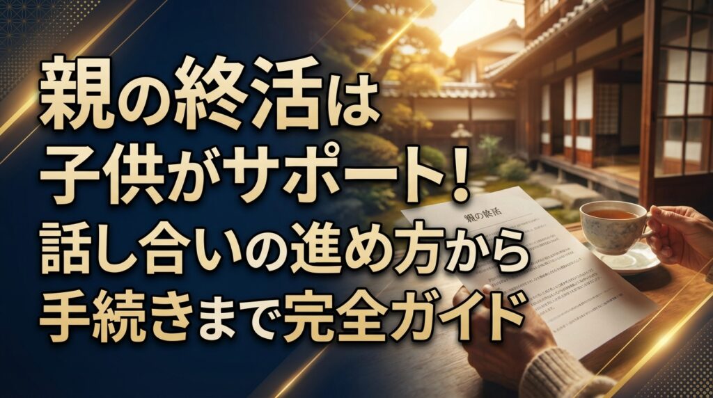 親の終活は子供がサポート！話し合いの進め方から手続きまで完全ガイド