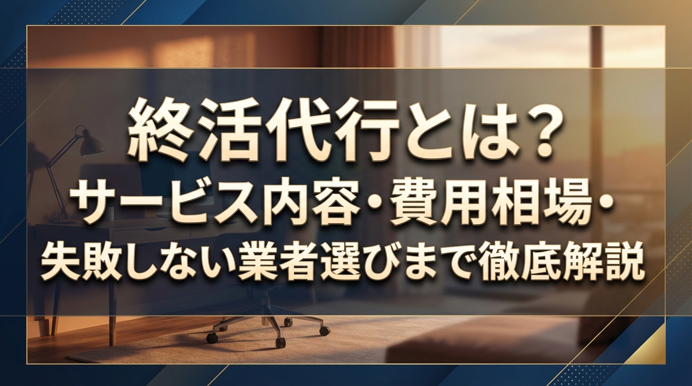 終活代行とは？サービス内容・費用相場・失敗しない業者選びまで徹底解説