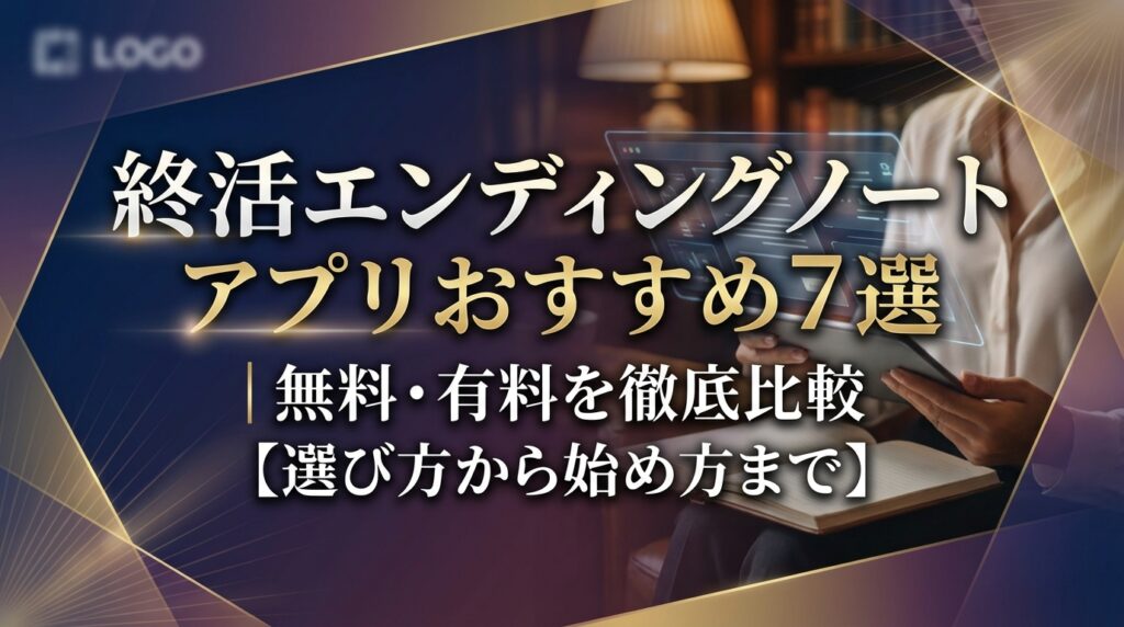 終活エンディングノートアプリおすすめ7選｜無料・有料を徹底比較【選び方から始め方まで】