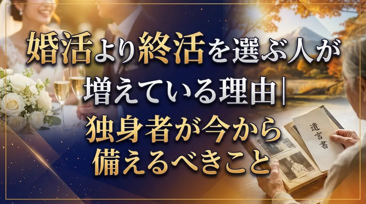 婚活より終活を選ぶ人が増えている理由｜独身者が今から備えるべきこと