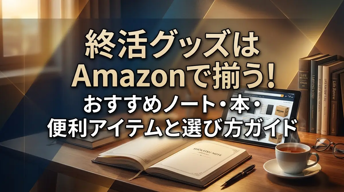 終活グッズはAmazonで揃う！おすすめノート・本・便利アイテムと選び方ガイド