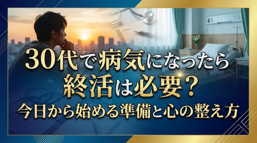 30代で病気になったら終活は必要？今日から始める準備と心の整え方
