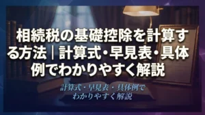 相続税の基礎控除を計算する方法｜計算式・早見表・具体例でわかりやすく解説
