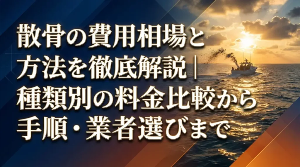 散骨の費用相場と方法を徹底解説｜種類別の料金比較から手順・業者選びまで