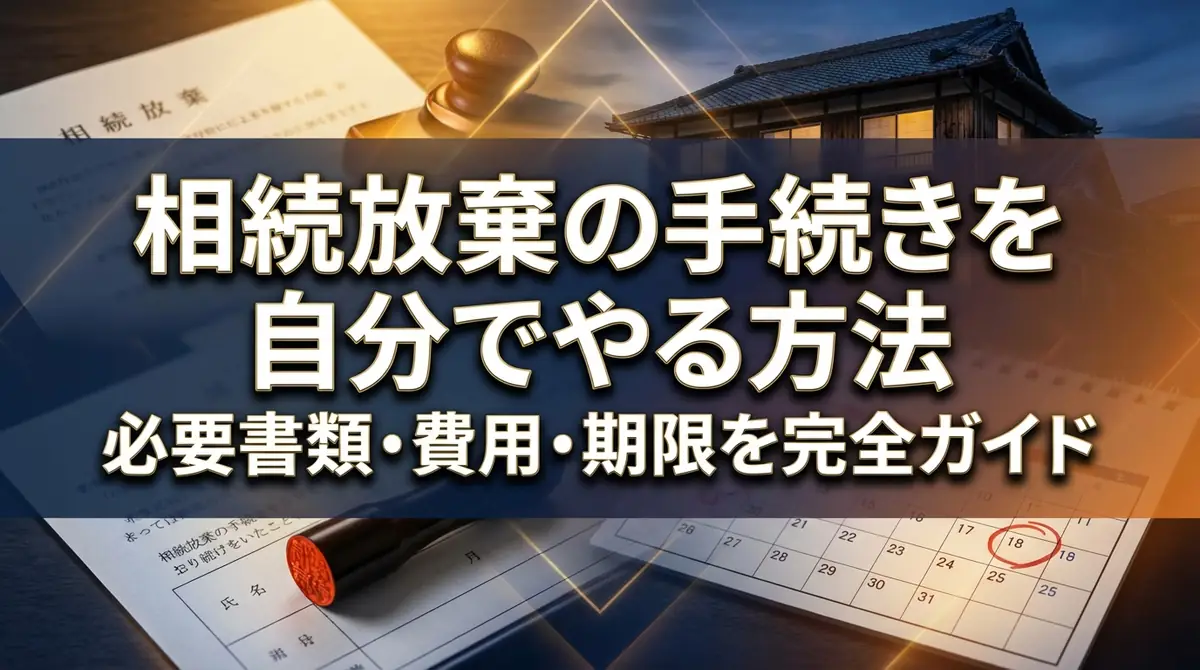 相続放棄の手続きを自分でやる方法｜必要書類・費用・期限を完全ガイド