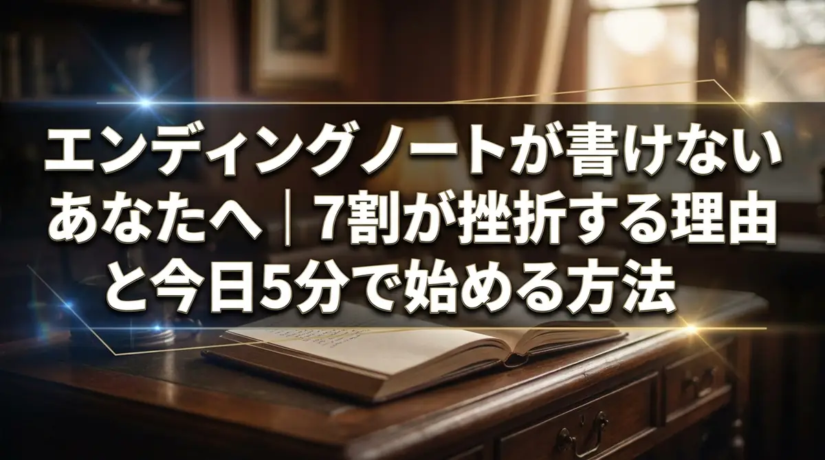 エンディングノートが書けないあなたへ｜7割が挫折する理由と今日5分で始める方法