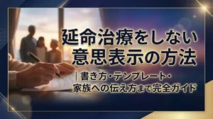 延命治療をしない意思表示の方法｜書き方・テンプレート・家族への伝え方まで完全ガイド