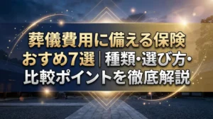 葬儀費用に備える保険おすすめ7選｜種類・選び方・比較ポイントを徹底解説