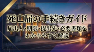 死亡届の手続きガイド｜届出人・期限・提出先・必要書類をわかりやすく解説