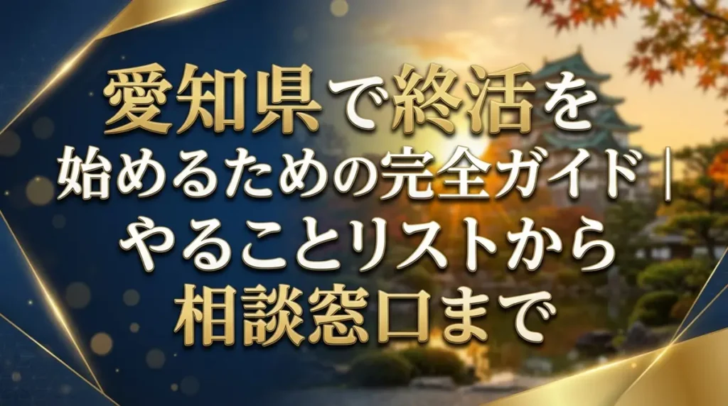 愛知県で終活を始めるための完全ガイド｜やることリストから相談窓口まで