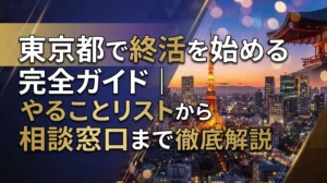 東京都で終活を始める完全ガイド｜やることリストから相談窓口まで徹底解説